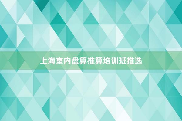 上海室内盘算推算培训班推选